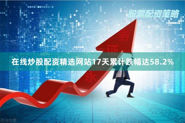 在线炒股配资精选网站17天累计跌幅达58.2%