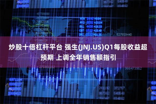 炒股十倍杠杆平台 强生(JNJ.US)Q1每股收益超预期 上调全年销售额指引