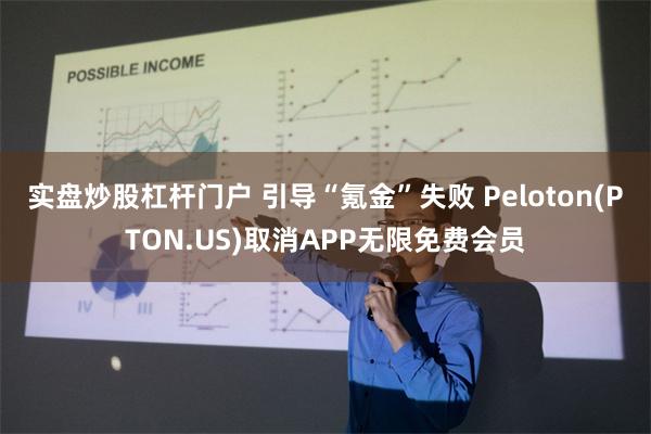 实盘炒股杠杆门户 引导“氪金”失败 Peloton(PTON.US)取消APP无限免费会员