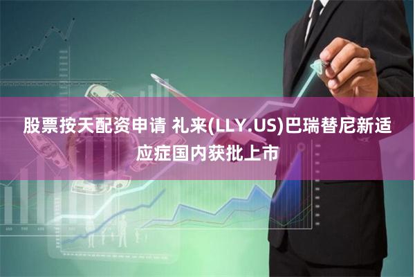 股票按天配资申请 礼来(LLY.US)巴瑞替尼新适应症国