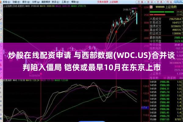 炒股在线配资申请 与西部数据(WDC.US)合并谈判陷入