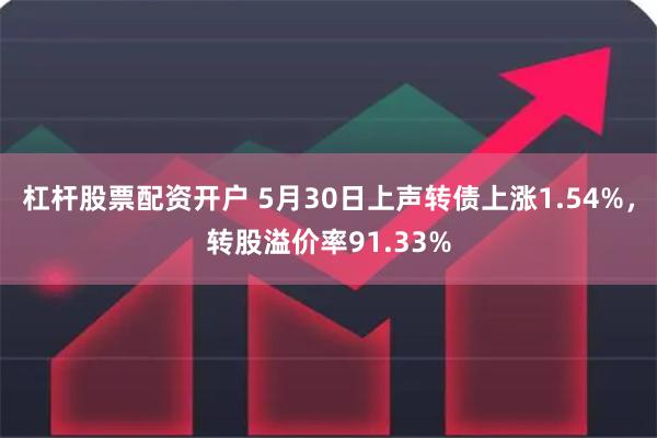 杠杆股票配资开户 5月30日上声转债上涨1.54%，转股溢价率91.33%