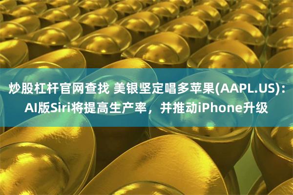 炒股杠杆官网查找 美银坚定唱多苹果(AAPL.US)：AI版Siri将提高生产率，并推动iPhone升级