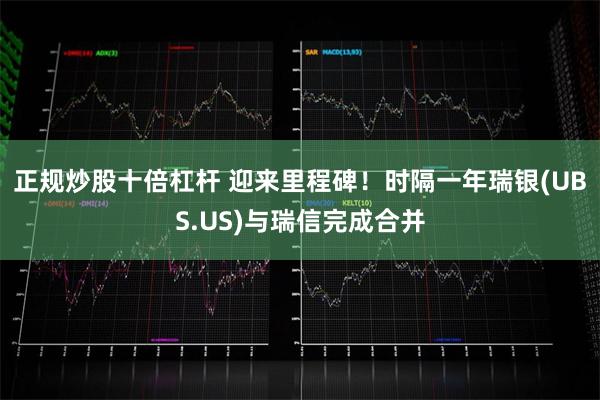 正规炒股十倍杠杆 迎来里程碑！时隔一年瑞银(UBS.US