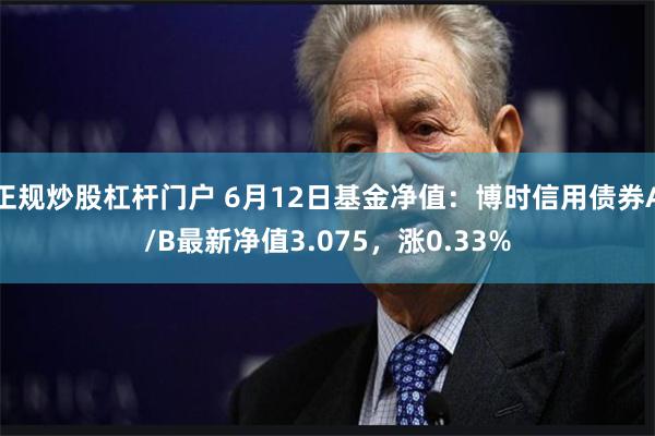 正规炒股杠杆门户 6月12日基金净值：博时信用债券A/B最新净值3.075，涨0.33%