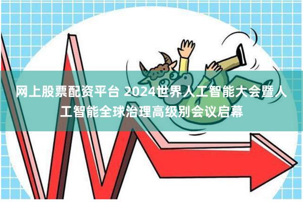 网上股票配资平台 2024世界人工智能大会暨人工智能全球治理高级别会议启幕