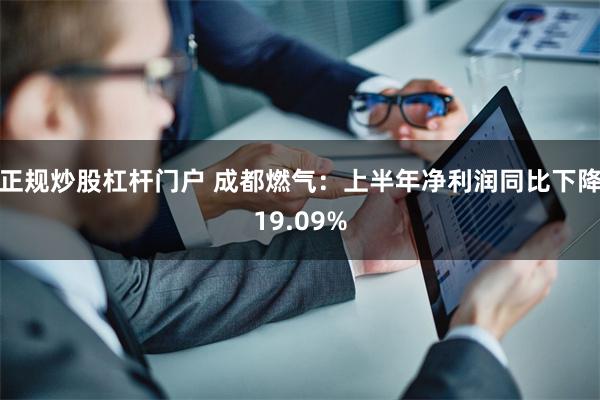 正规炒股杠杆门户 成都燃气：上半年净利润同比下降19.09%