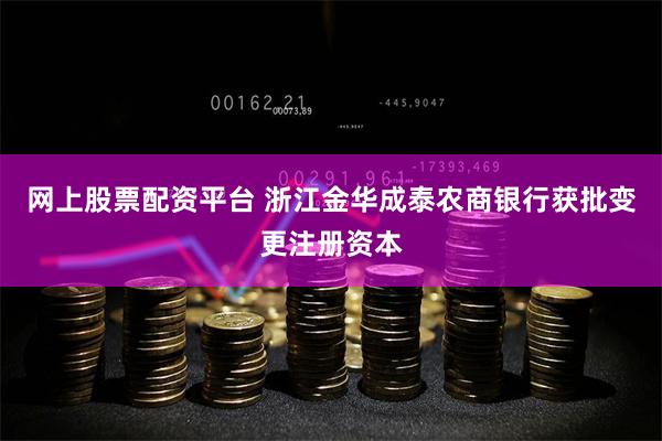 网上股票配资平台 浙江金华成泰农商银行获批变更注册资本