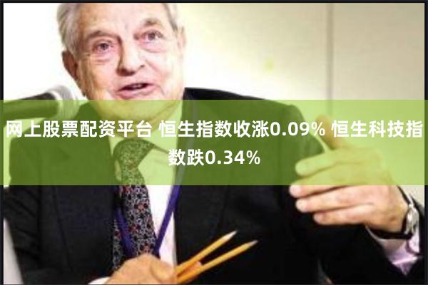 网上股票配资平台 恒生指数收涨0.09% 恒生科技指数跌0.34%