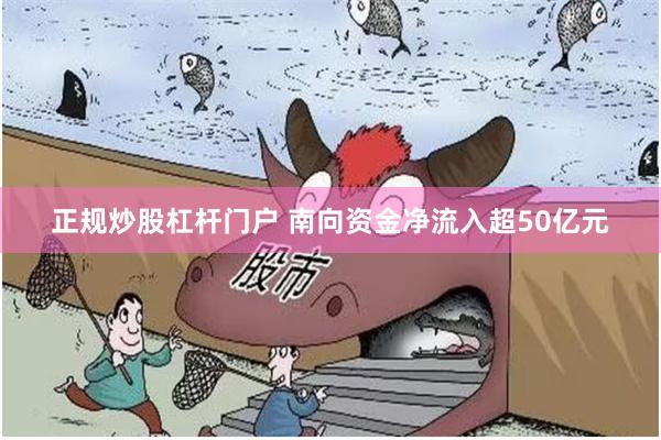 正规炒股杠杆门户 南向资金净流入超50亿元