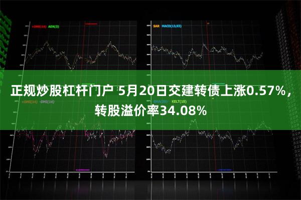 正规炒股杠杆门户 5月20日交建转债上涨0.57%，转股溢价率34.08%