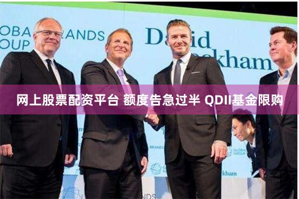 网上股票配资平台 额度告急过半 QDII基金限购