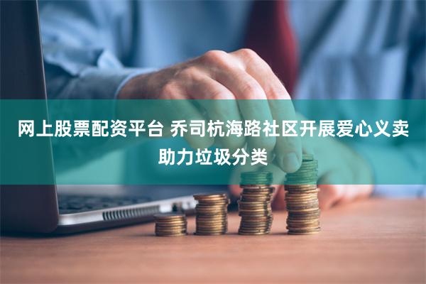 网上股票配资平台 乔司杭海路社区开展爱心义卖助力垃圾分类