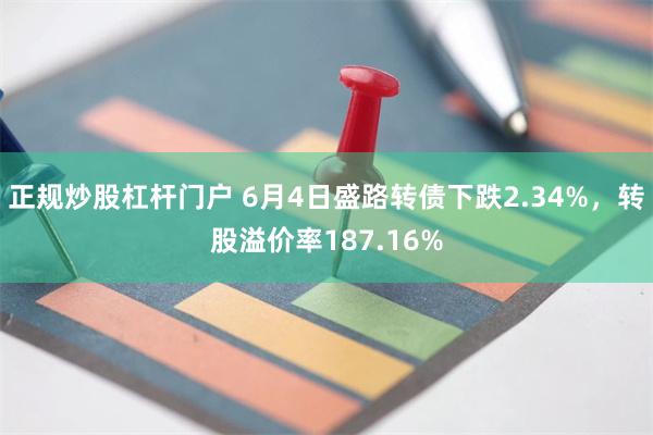 正规炒股杠杆门户 6月4日盛路转债下跌2.34%，转股溢价率187.16%