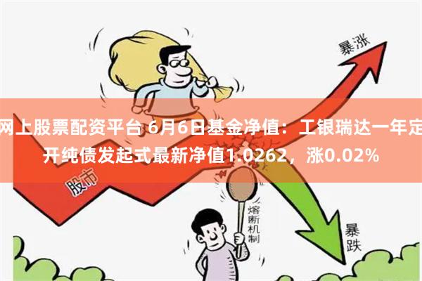 网上股票配资平台 6月6日基金净值：工银瑞达一年定开纯债发起式最新净值1.0262，涨0.02%