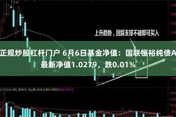 正规炒股杠杆门户 6月6日基金净值：国联恒裕纯债A最新净值1.0279，跌0.01%