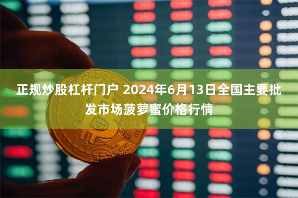 正规炒股杠杆门户 2024年6月13日全国主要批发市场菠