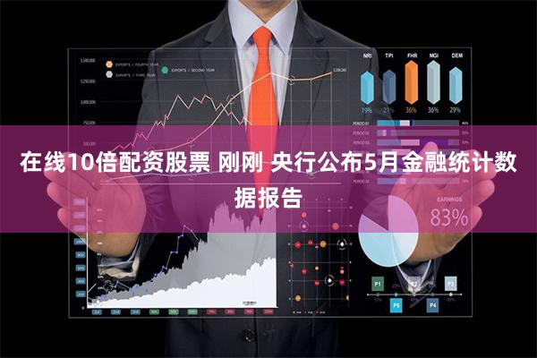 在线10倍配资股票 刚刚 央行公布5月金融统计数据报告