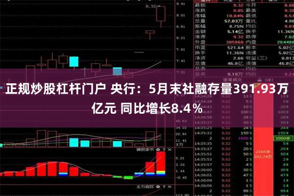 正规炒股杠杆门户 央行：5月末社融存量391.93万亿元 同比增长8.4％