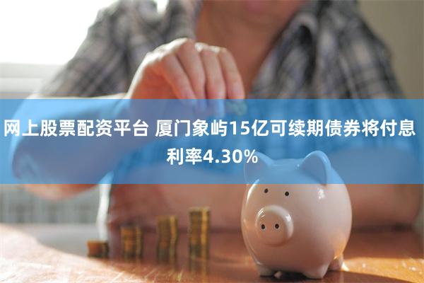 网上股票配资平台 厦门象屿15亿可续期债券将付息 利率4.30%