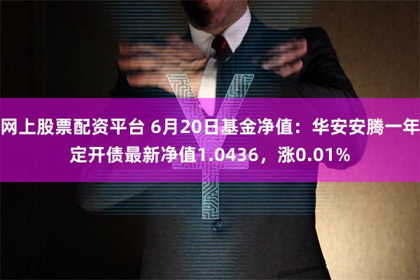 网上股票配资平台 6月20日基金净值：华安安腾一年定开债最新净值1.0436，涨0.01%