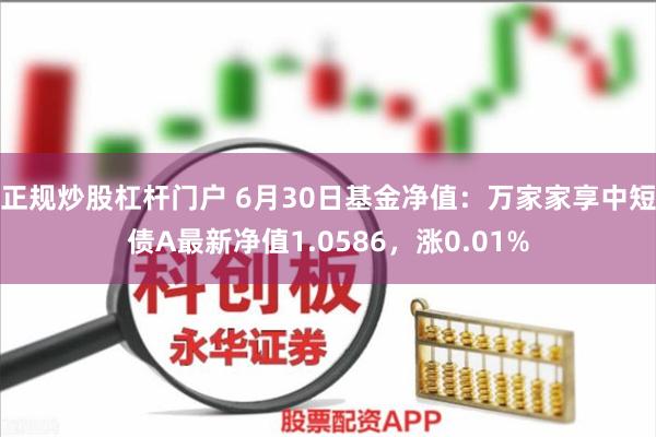 正规炒股杠杆门户 6月30日基金净值：万家家享中短债A最