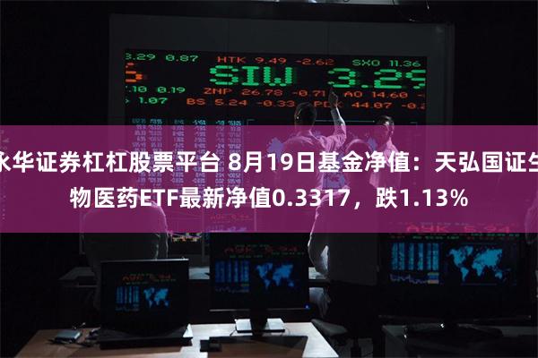 永华证券杠杠股票平台 8月19日基金净值：天弘国证生物医药ETF最新净值0.3317，跌1.13%