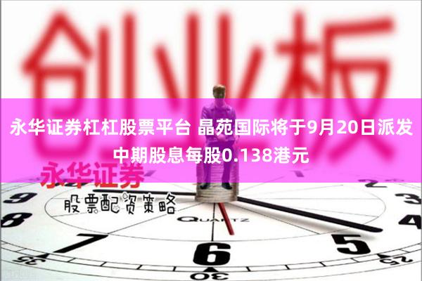 永华证券杠杠股票平台 晶苑国际将于9月20日派发中期股息每股0.138港元