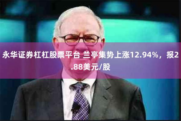 永华证券杠杠股票平台 兰亭集势上涨12.94%，报2.88美