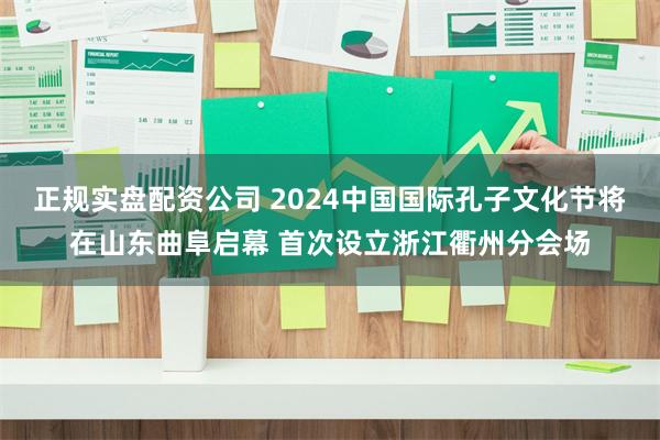 正规实盘配资公司 2024中国国际孔子文化节将在山东曲阜