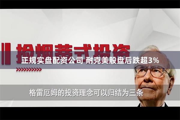 正规实盘配资公司 耐克美股盘后跌超3%