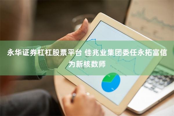 永华证券杠杠股票平台 佳兆业集团委任永拓富信为新核数师