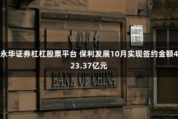 永华证券杠杠股票平台 保利发展10月实现签约金额423.37亿元