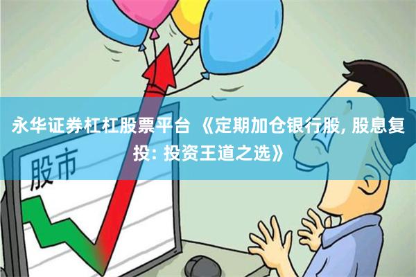 永华证券杠杠股票平台 《定期加仓银行股, 股息复投: 投资王道之选》