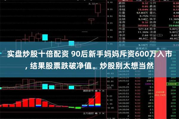 实盘炒股十倍配资 90后新手妈妈斥资600万入市, 结果股票跌破净值。炒股别太想当然