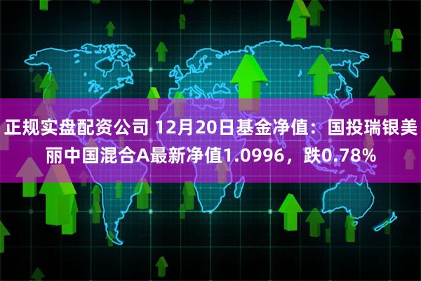 正规实盘配资公司 12月20日基金净值：国投瑞银美丽中国