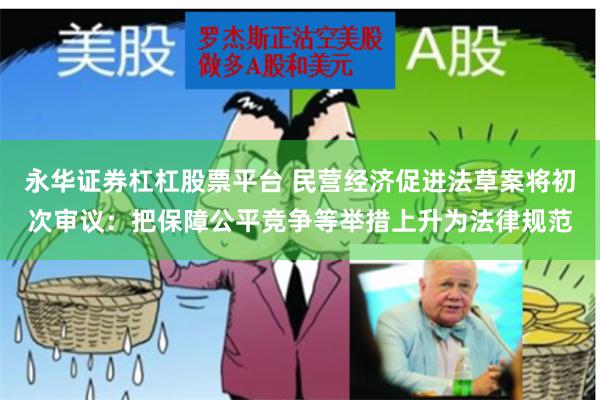 永华证券杠杠股票平台 民营经济促进法草案将初次审议：把保